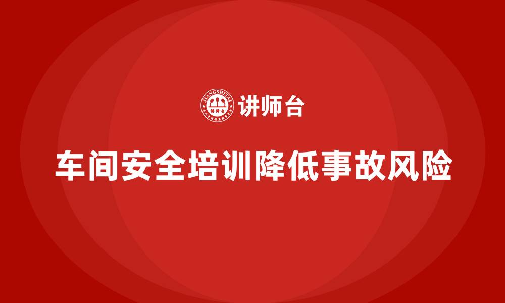 文章车间生产安全知识培训如何帮助企业减少损失？的缩略图