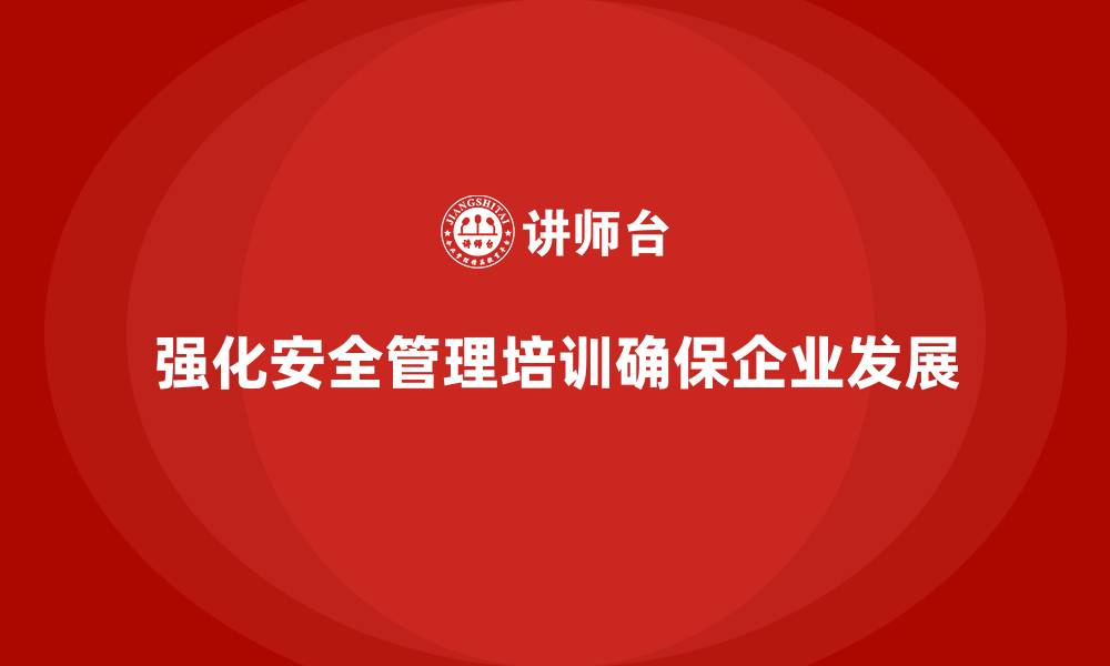 文章企业安全管理人员培训：如何通过培训强化风险管理？的缩略图