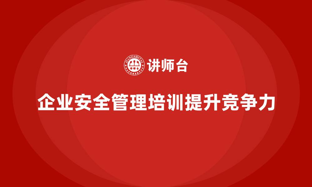 文章安全管理人员培训：帮助企业实现管理模式的创新升级的缩略图