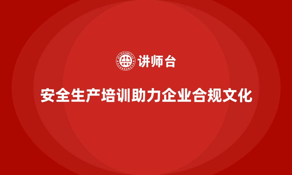 文章安全生产基本知识培训内容助力企业打造合规文化的缩略图