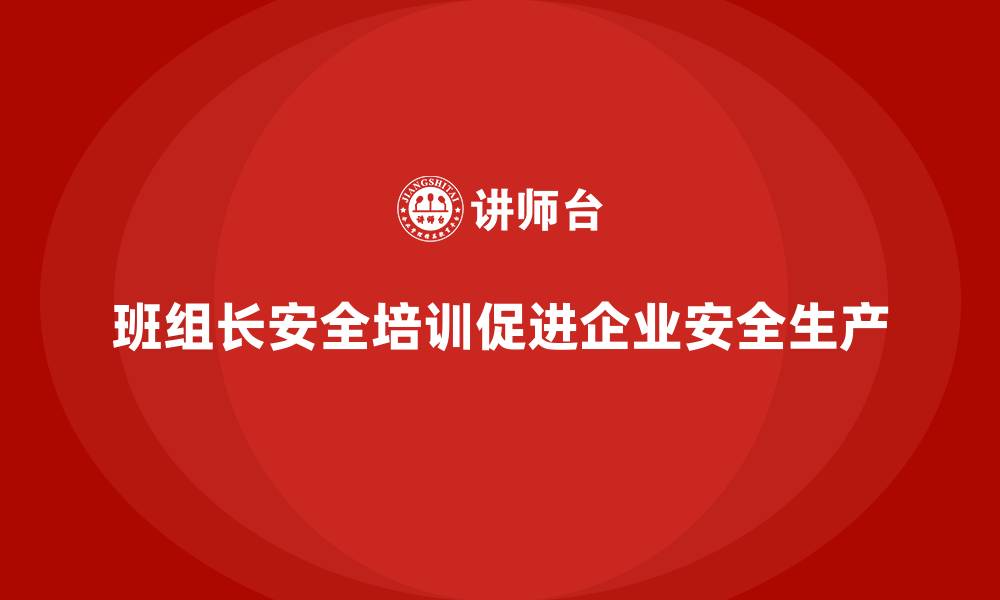 班组长安全培训促进企业安全生产