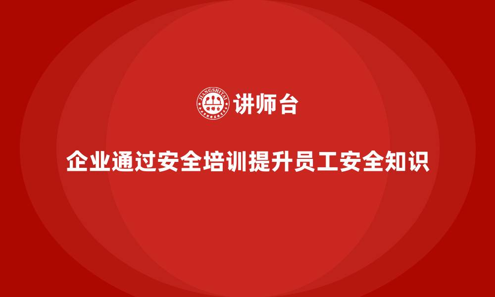 文章企业如何通过车间生产安全培训提升员工的安全知识？的缩略图