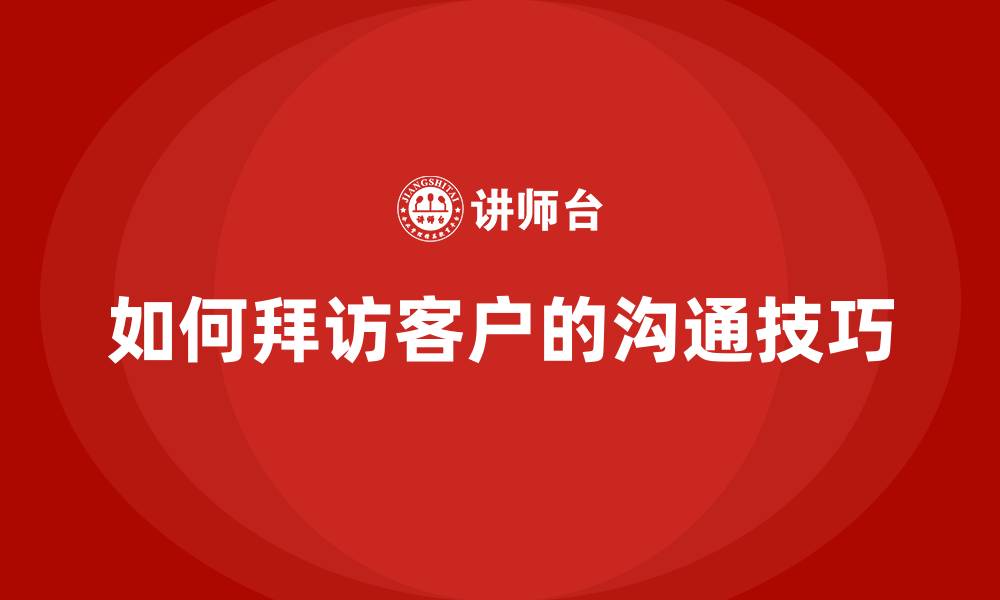 文章如何拜访客户的沟通技巧的缩略图