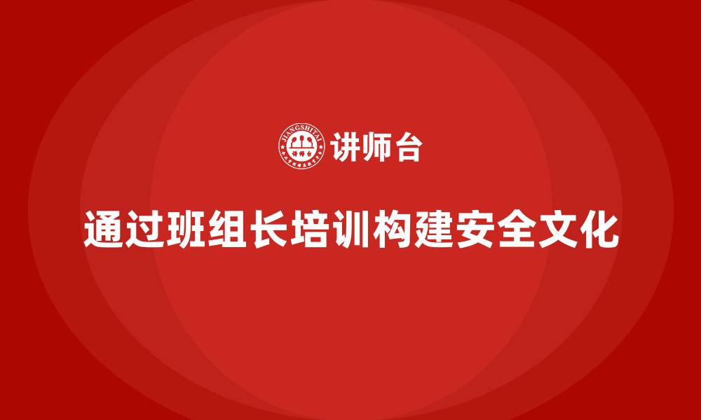 文章企业通过班组长安全管理培训创建系统性安全文化的缩略图