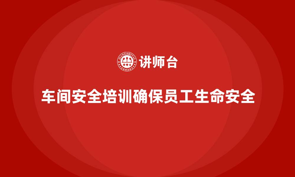 文章车间生产安全知识培训：如何确保生产环境符合安全标准？的缩略图