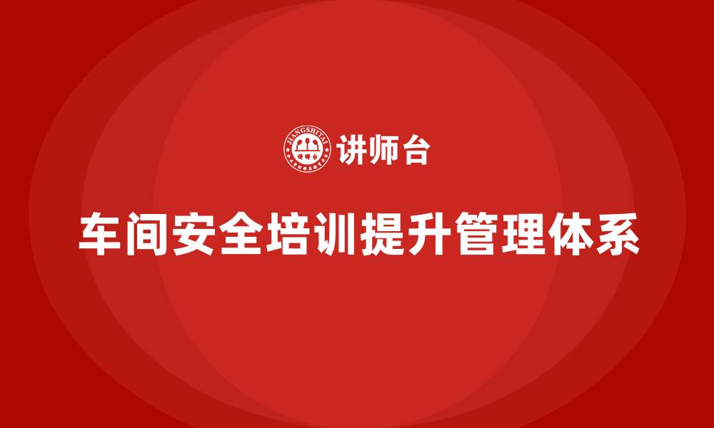 文章车间生产安全知识培训如何帮助企业完善安全管理体系？的缩略图