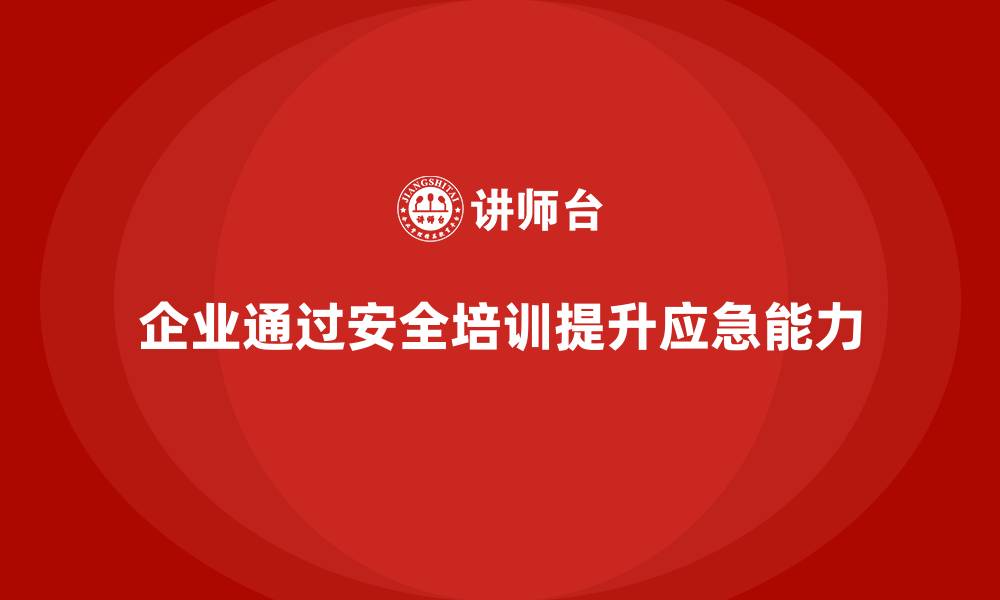 企业通过安全培训提升应急能力