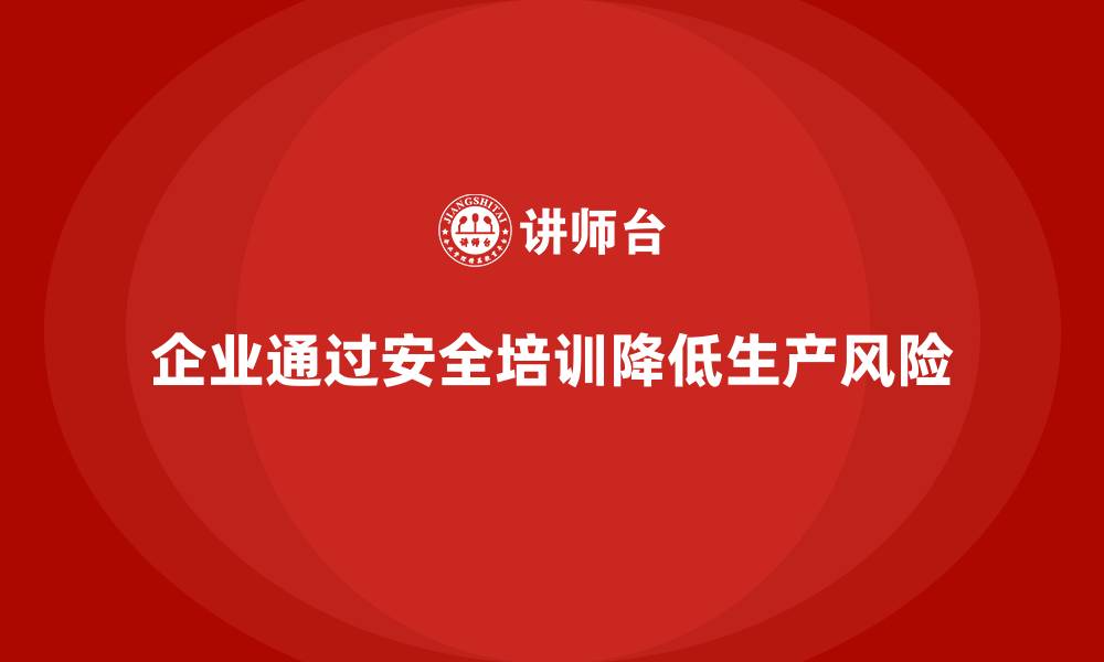 文章企业如何通过车间生产安全培训降低生产过程中安全风险？的缩略图