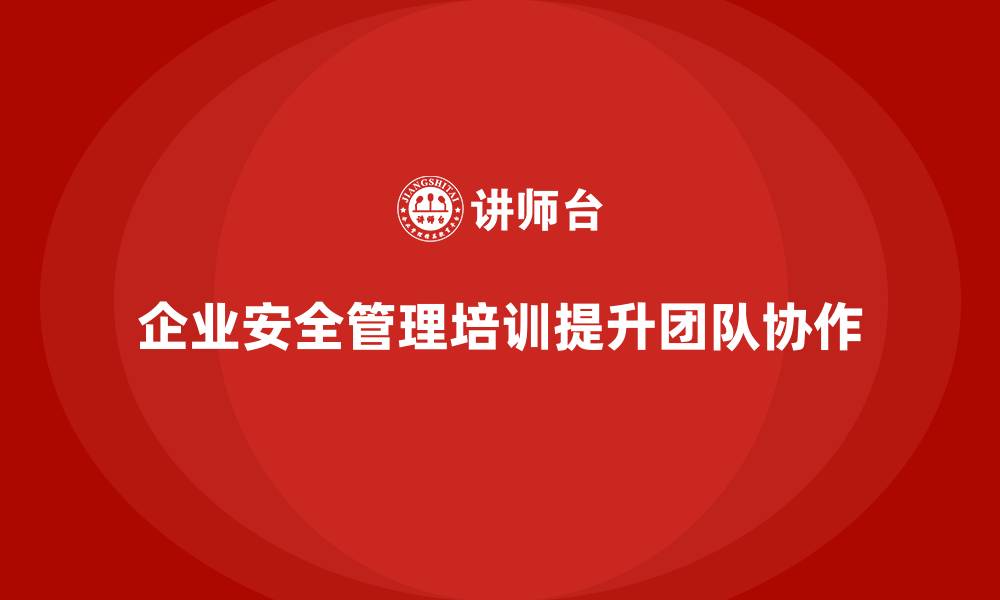 企业安全管理培训提升团队协作