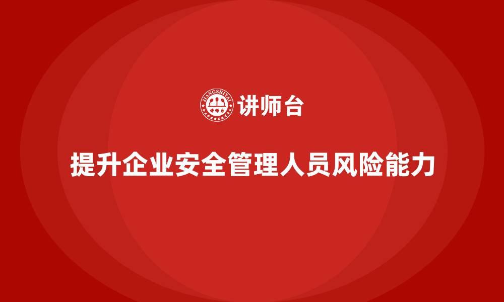 提升企业安全管理人员风险能力