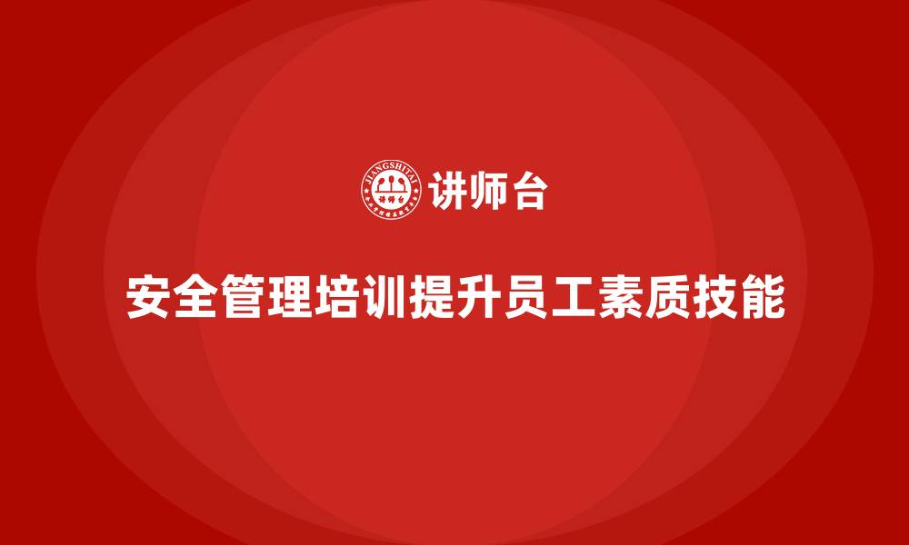 文章安全管理人员培训如何提升员工安全素质和操作技能？的缩略图