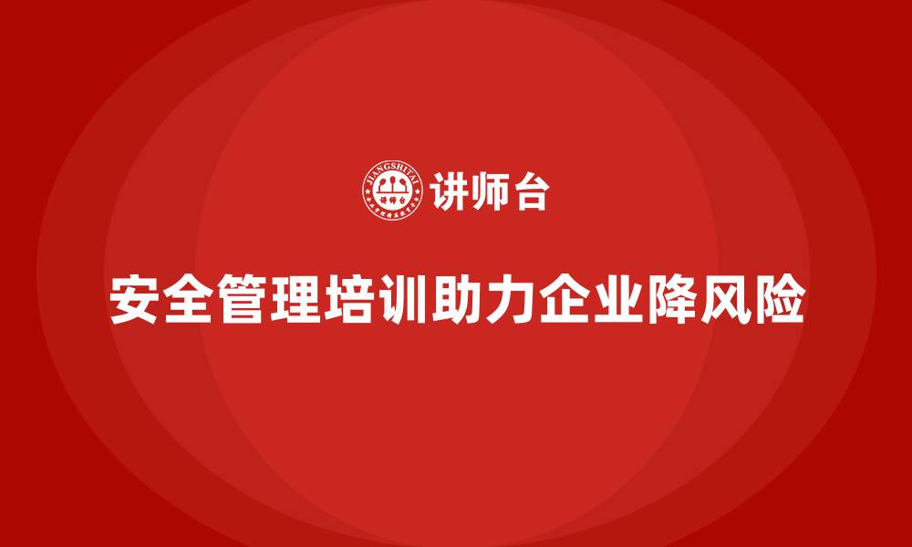 文章安全管理知识培训助力企业降低法律风险与责任的缩略图