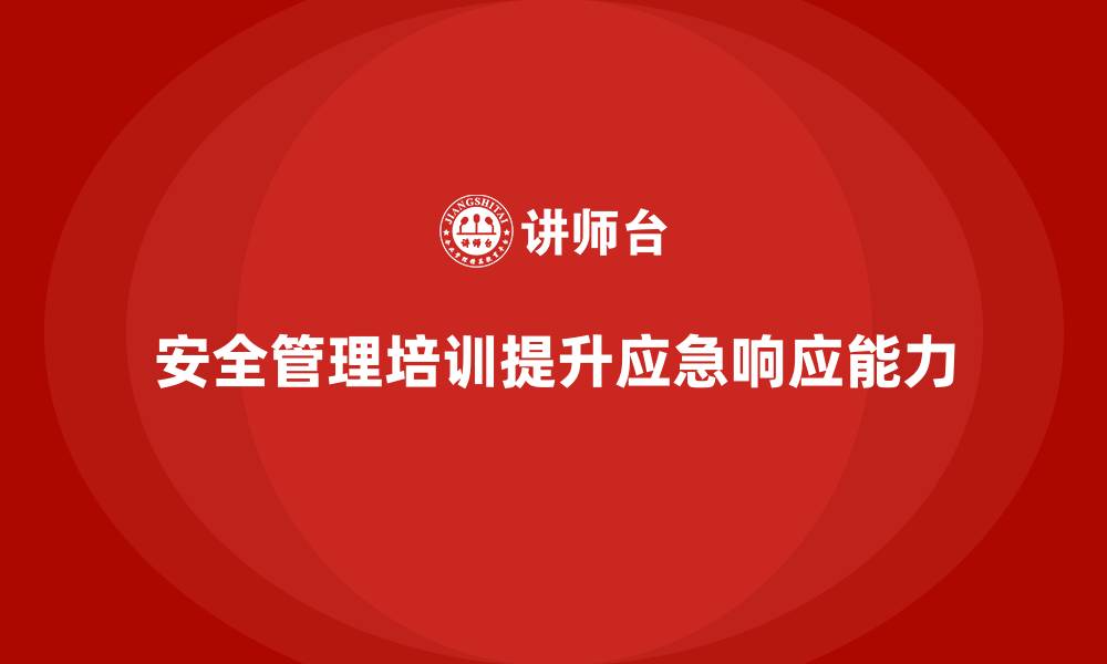 文章安全管理知识培训如何帮助企业提高应急响应能力？的缩略图