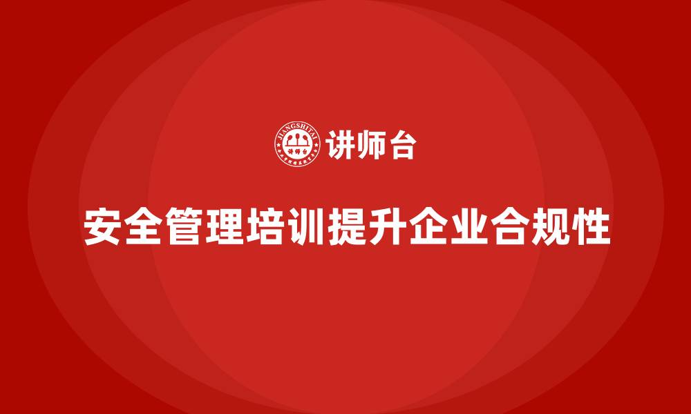 文章安全管理知识培训如何提高企业的法律法规合规性？的缩略图