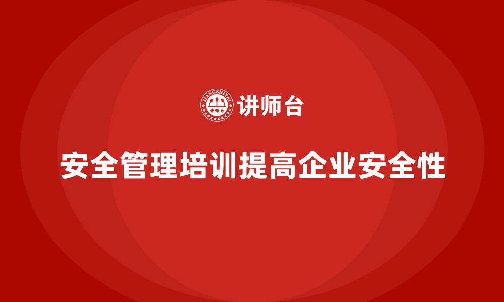 文章安全管理知识培训如何帮助企业提升生产现场的安全合规性？的缩略图