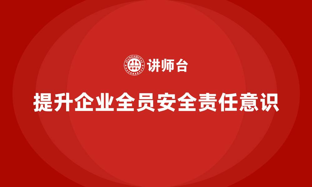文章企业如何通过安全管理知识培训提升全员的安全责任意识？的缩略图