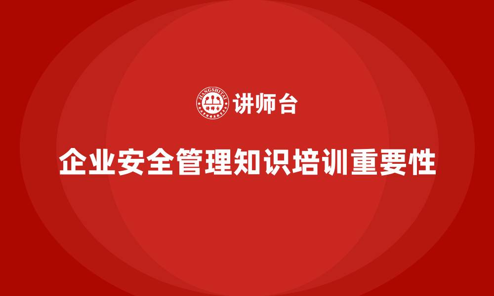文章企业如何通过安全管理知识培训减少事故发生后果？的缩略图