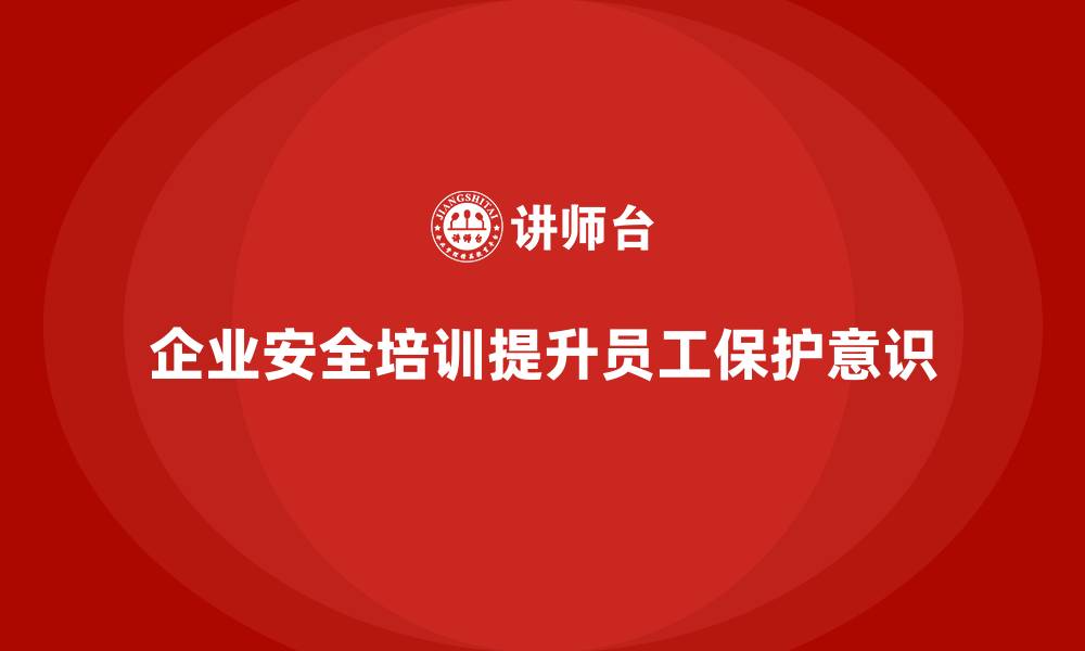 企业安全培训提升员工保护意识