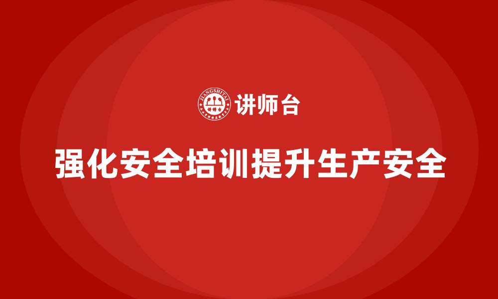 文章生产安全教育培训：帮助企业减少突发生产安全事故的发生的缩略图