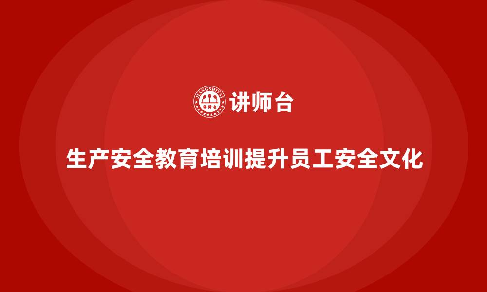 文章生产安全教育培训：帮助企业增强员工的安全文化认同的缩略图