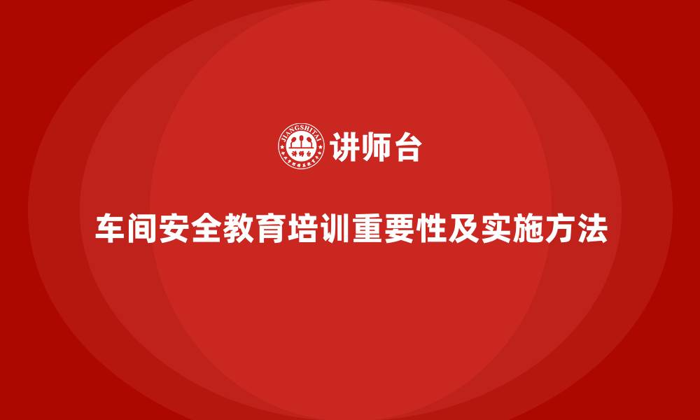 文章车间安全教育培训：提升企业对安全隐患的预防能力的缩略图
