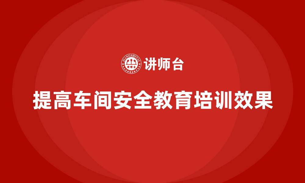提高车间安全教育培训效果