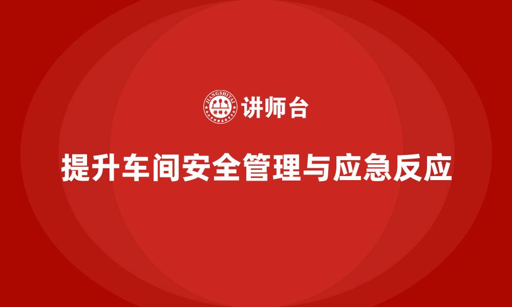 文章企业如何通过车间安全教育培训提升员工的应急反应速度？的缩略图