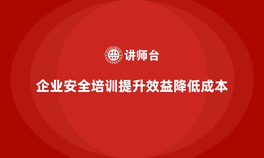 企业安全培训提升效益降低成本