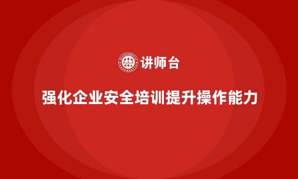 文章企业如何通过生产安全教育培训提高员工的安全操作能力？的缩略图