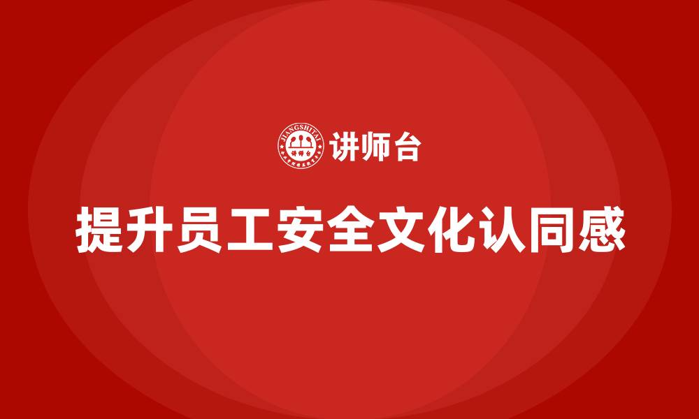文章企业如何通过生产安全教育培训提升员工的安全文化认同感？的缩略图
