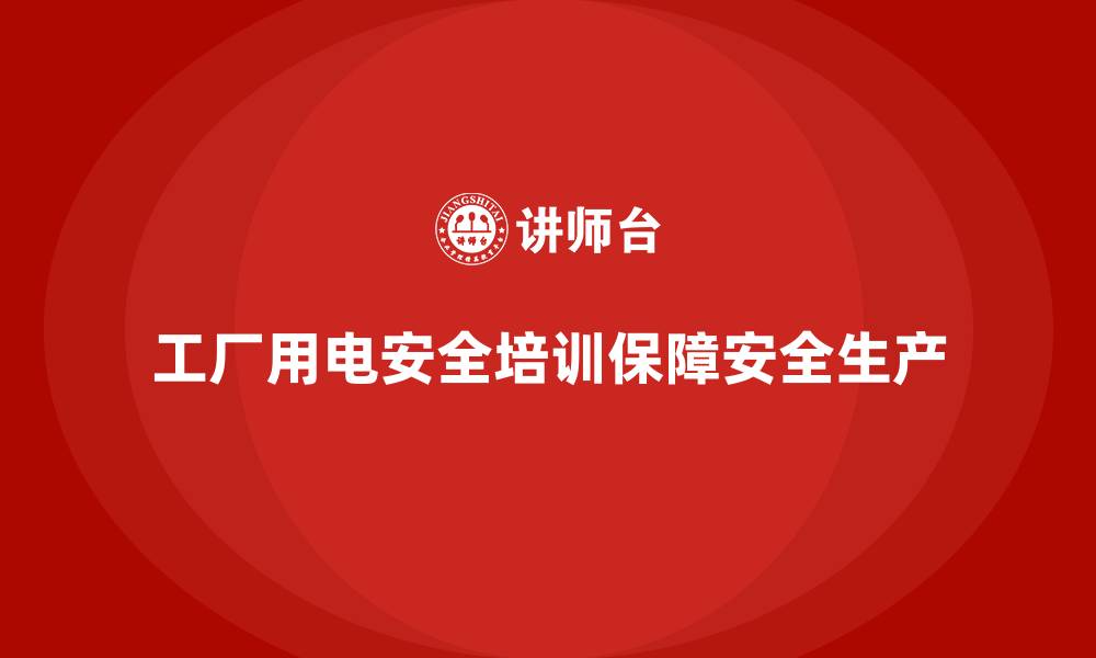 工厂用电安全培训保障安全生产