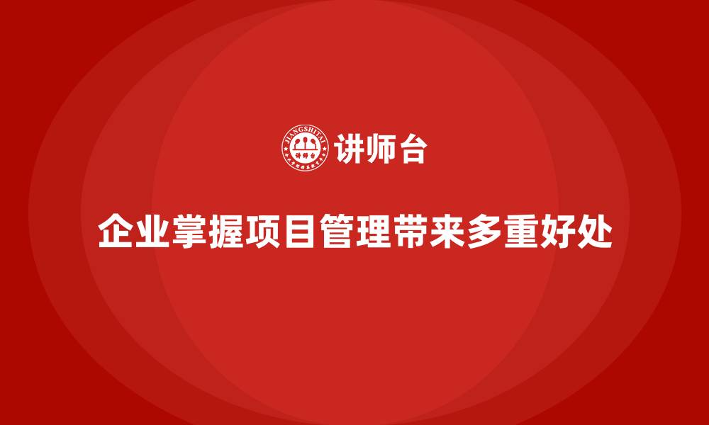文章企业学会工程项目管理后，这些好处明显的缩略图