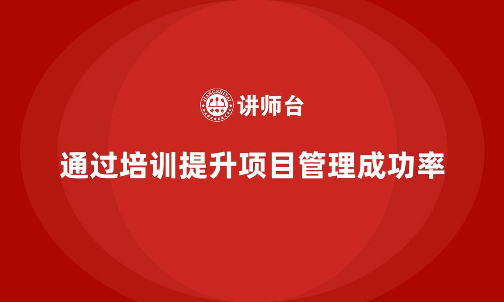 文章企业如何通过培训提高项目管理的成功率？的缩略图