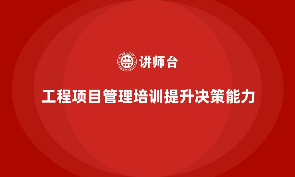 文章工程项目管理培训帮助员工提升决策能力的缩略图