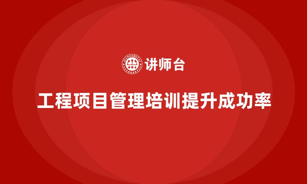 文章工程项目管理培训让企业轻松应对各种变数的缩略图