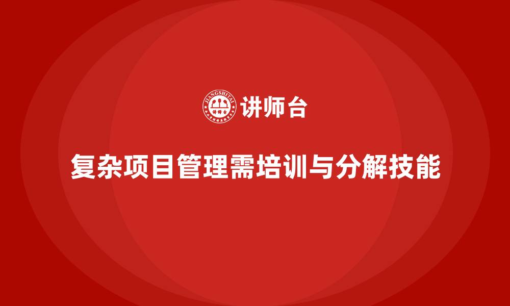 文章企业如何通过培训掌握复杂项目分解技能？的缩略图