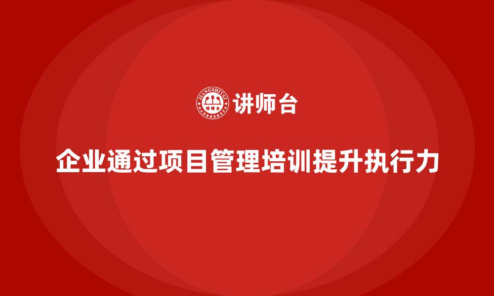 文章企业如何借助工程项目管理培训实现精准执行？的缩略图