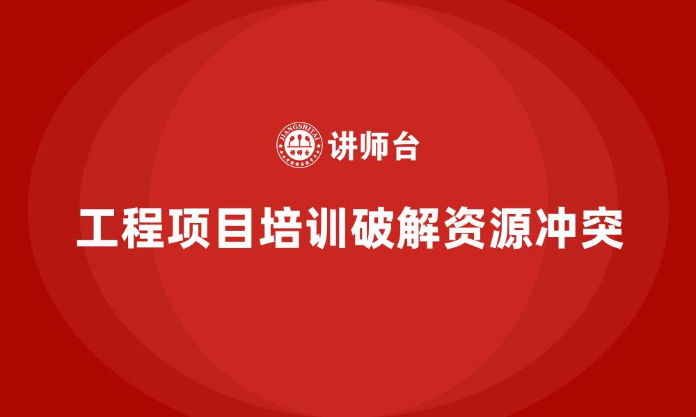 文章工程项目管理培训帮企业破解资源冲突难题的缩略图