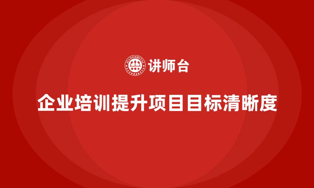 文章企业培训如何让项目目标更清晰可控？的缩略图