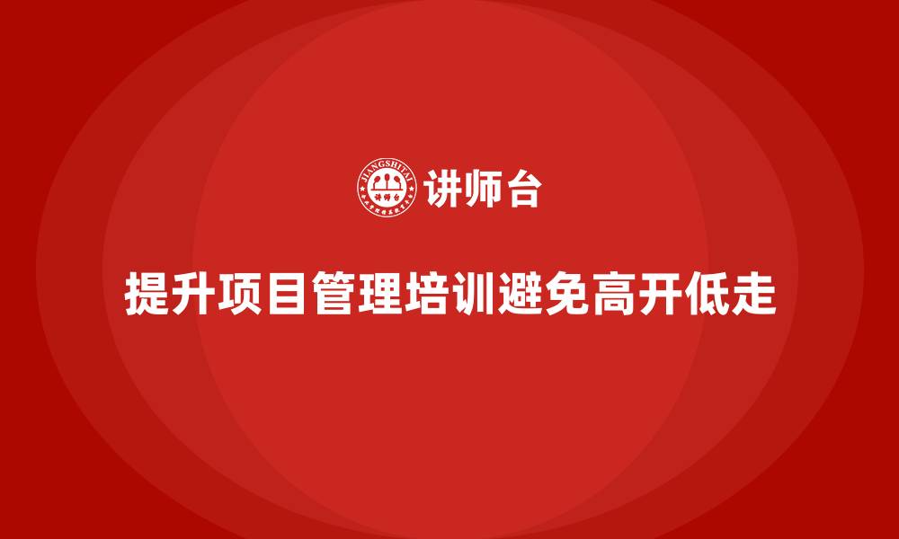 文章工程项目管理培训如何避免项目的“高开低走”？的缩略图
