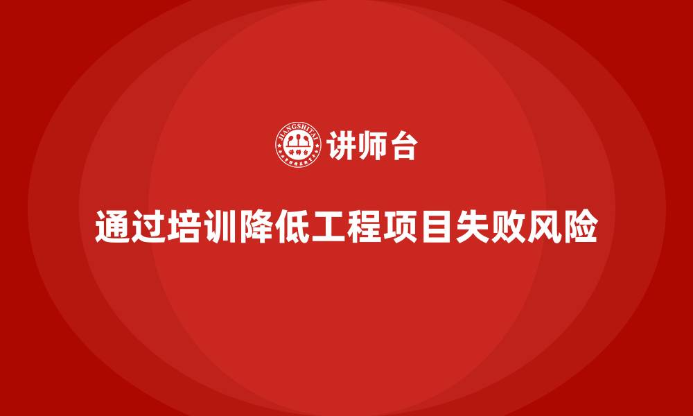 文章企业如何通过培训规避工程项目失败的风险？的缩略图