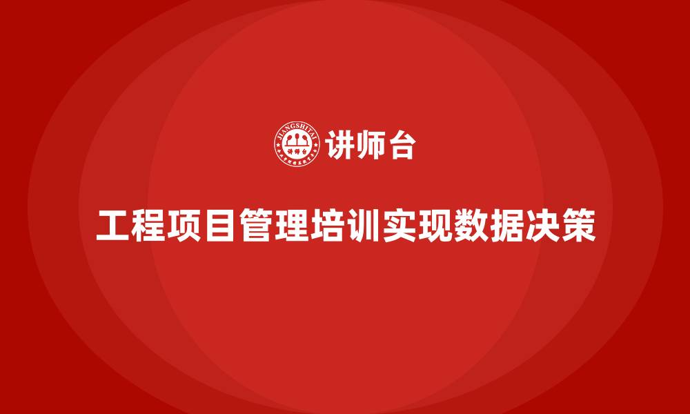 文章工程项目管理培训如何实现数据驱动的决策？的缩略图