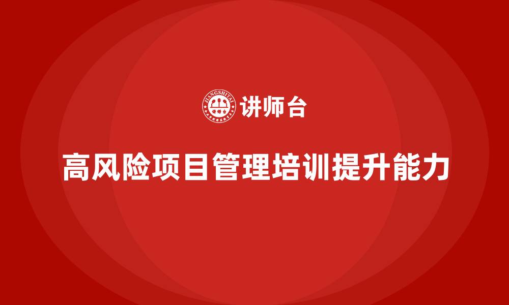 文章工程项目管理培训：攻克高风险项目的制胜法宝的缩略图