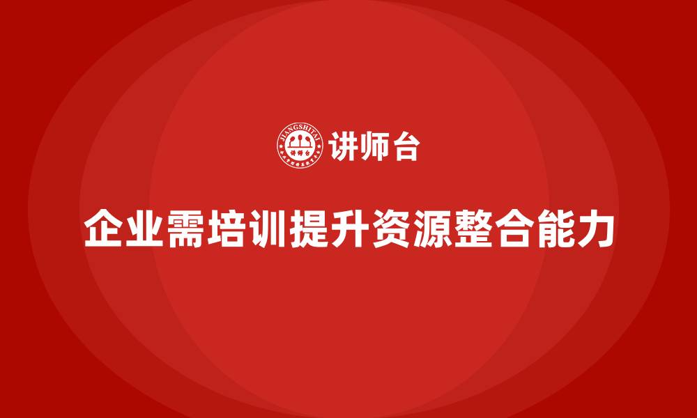 企业需培训提升资源整合能力