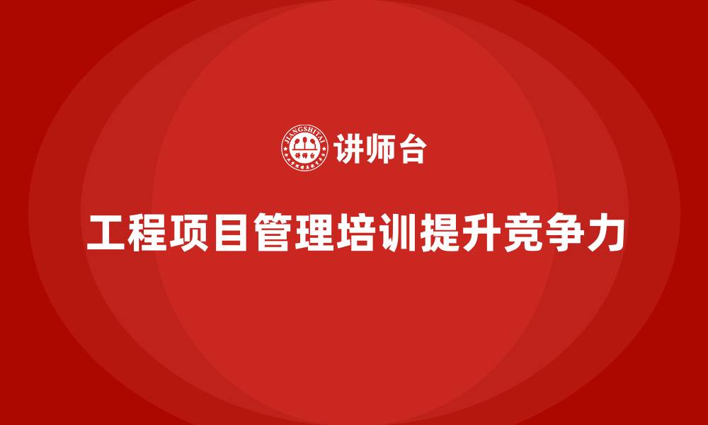 文章工程项目管理培训如何让企业保持行业领先？的缩略图