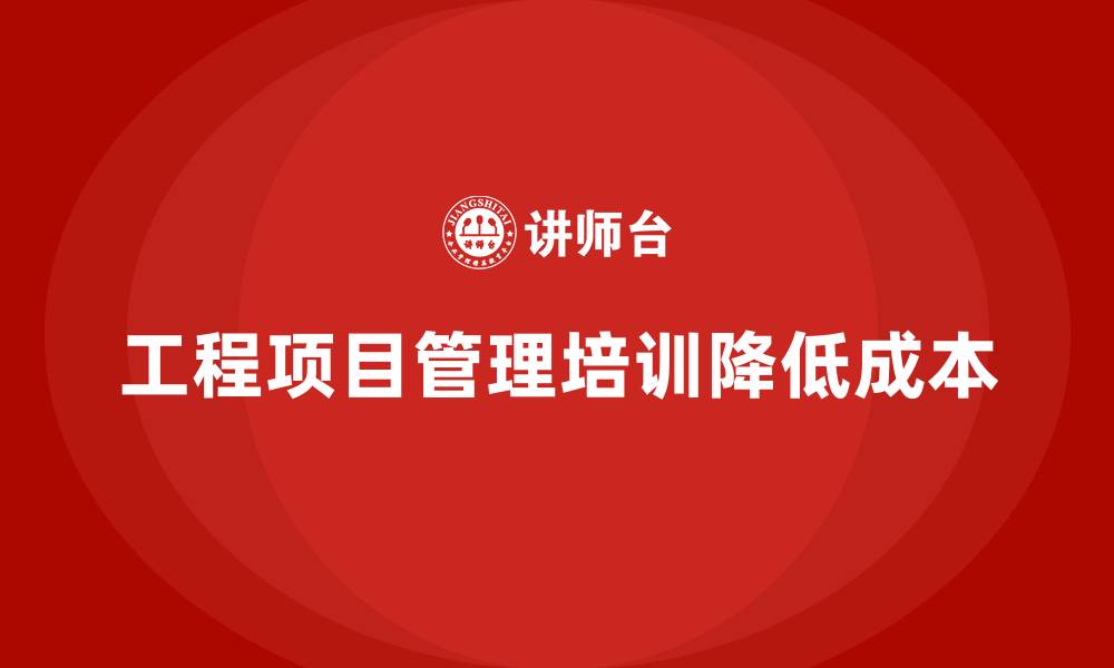 文章工程项目管理培训：降低成本的全流程解决方案的缩略图