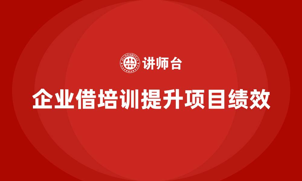 文章企业如何借助培训提升项目绩效？的缩略图