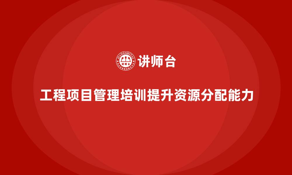 文章工程项目管理培训破解资源分配难题的缩略图