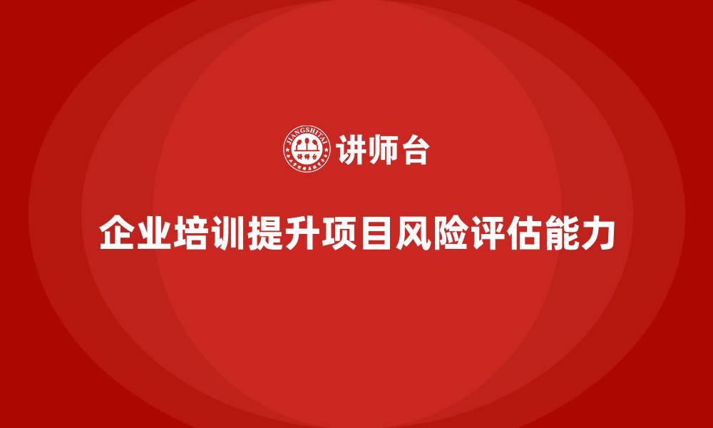 文章企业培训助力快速完成项目风险评估的缩略图