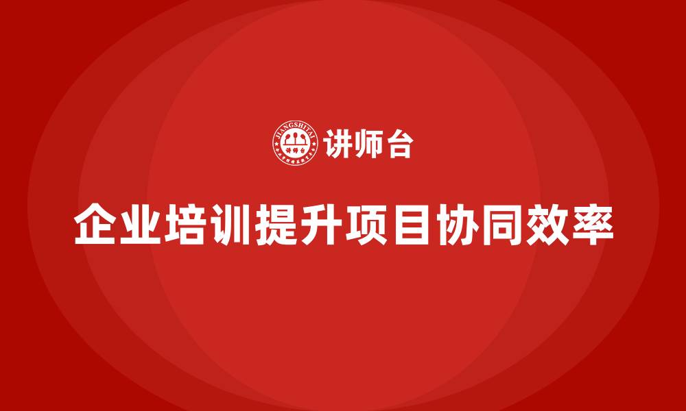 文章企业培训如何推动全员工程项目协同？的缩略图